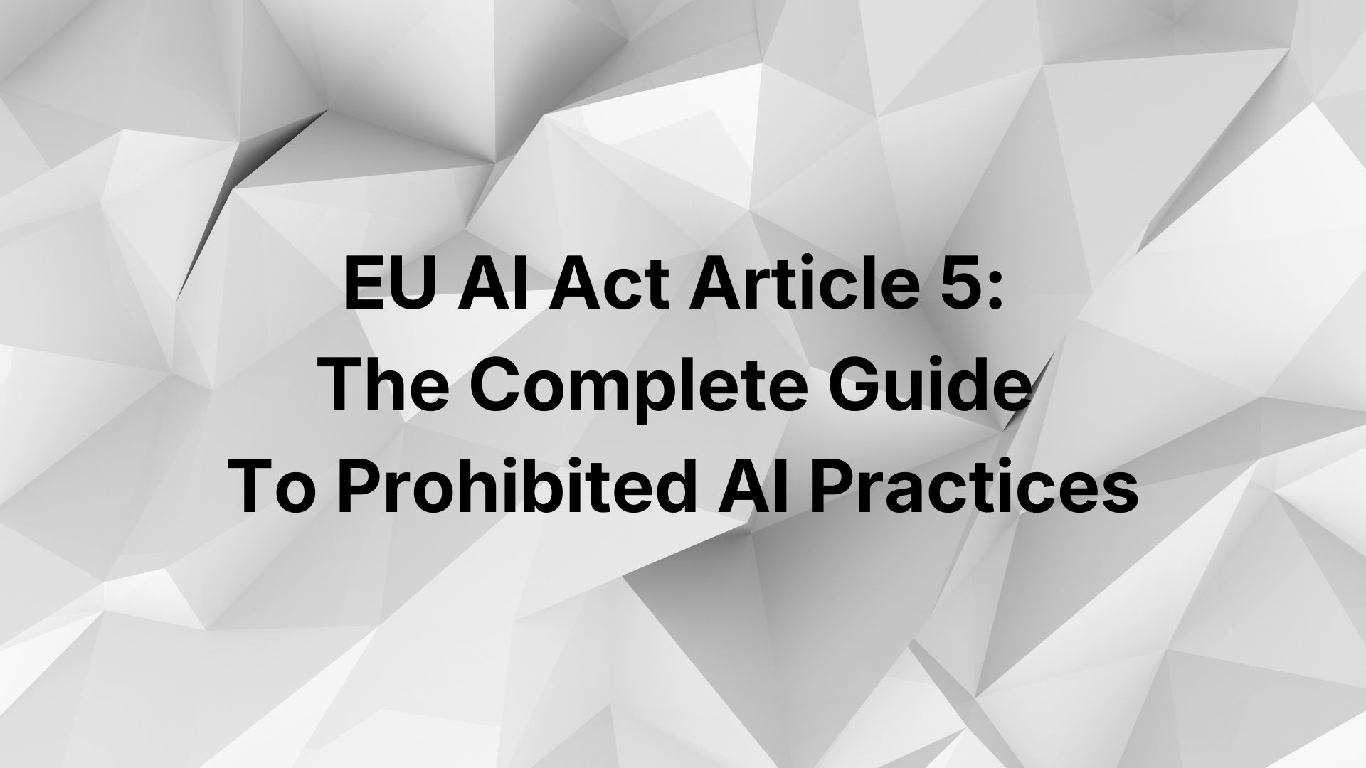 EU AI Act Article 5: The Complete Guide to Prohibited AI Practices
