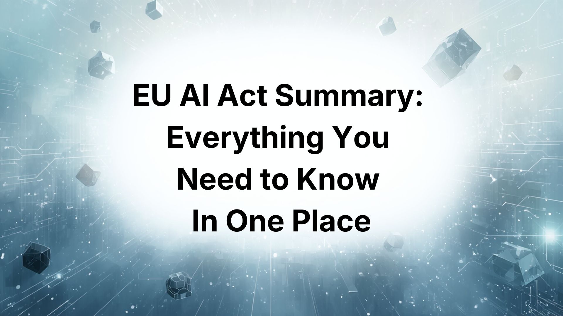 EU AI Act Summary Everything You Need to Know in One Place