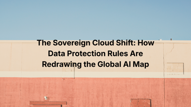 The Sovereign Cloud Shift: How Data Protection Rules Are Redrawing the Global AI Map