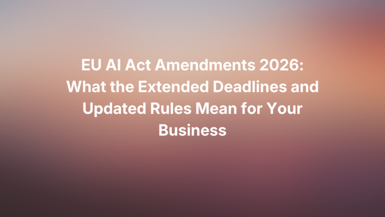 EU AI Act Amendments 2026: What the Extended Deadlines and Updated Rules Mean for Your Business
