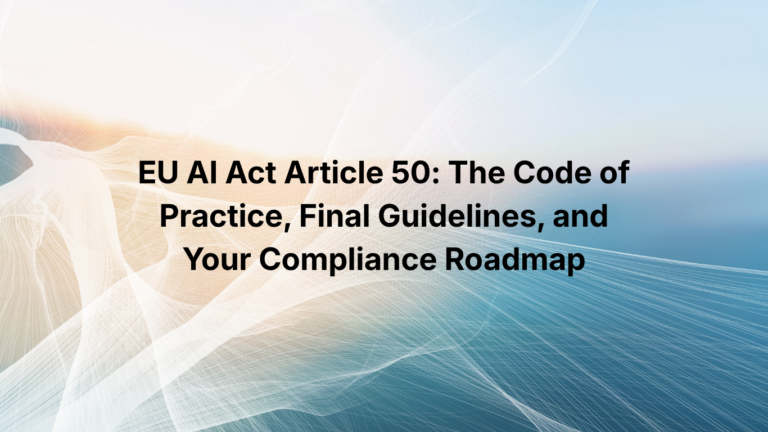 EU AI Act Article 50: The Code of Practice, Final Guidelines, and Your Compliance Roadmap