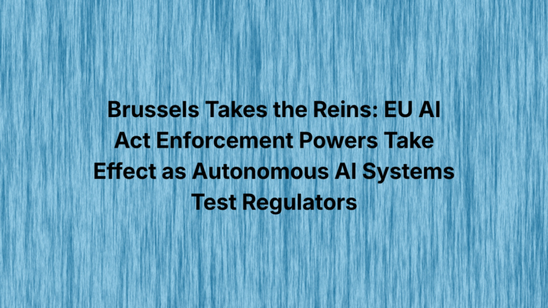Brussels Takes the Reins: EU AI Act Enforcement Powers Take Effect as Autonomous AI Systems Test Regulators