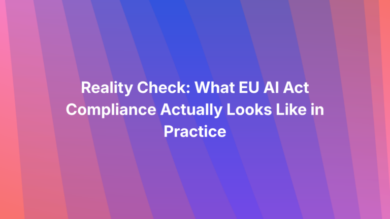 Reality Check: What EU AI Act Compliance Actually Looks Like in Practice